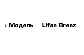  › Модель ­ Lifan Breez